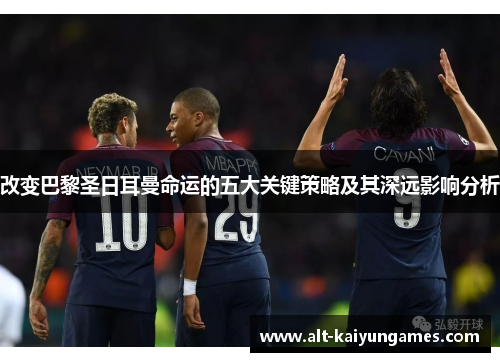 改变巴黎圣日耳曼命运的五大关键策略及其深远影响分析