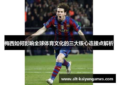梅西如何影响全球体育文化的三大核心连接点解析