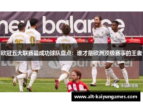 欧冠五大联赛最成功球队盘点：谁才是欧洲顶级赛事的王者