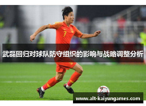 武磊回归对球队防守组织的影响与战略调整分析