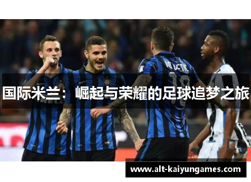 国际米兰：崛起与荣耀的足球追梦之旅