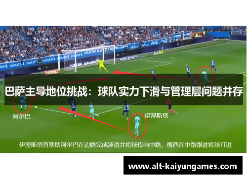 巴萨主导地位挑战：球队实力下滑与管理层问题并存