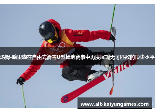 汤姆·哈里森在自由式滑雪U型场地赛事中再度展现无可匹敌的顶尖水平