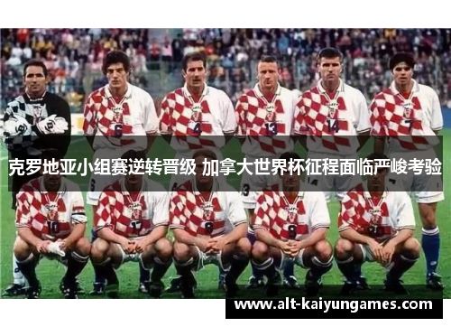 克罗地亚小组赛逆转晋级 加拿大世界杯征程面临严峻考验