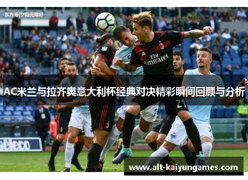 AC米兰与拉齐奥意大利杯经典对决精彩瞬间回顾与分析