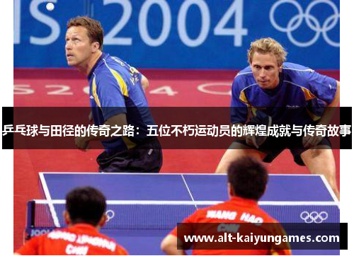 乒乓球与田径的传奇之路：五位不朽运动员的辉煌成就与传奇故事