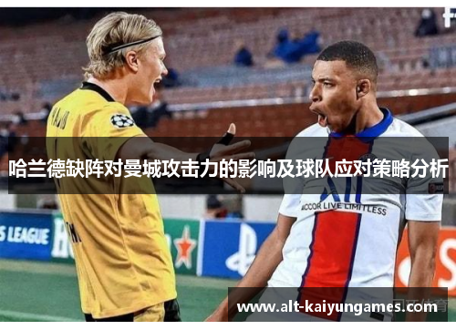 哈兰德缺阵对曼城攻击力的影响及球队应对策略分析