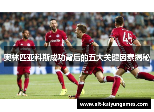 奥林匹亚科斯成功背后的五大关键因素揭秘