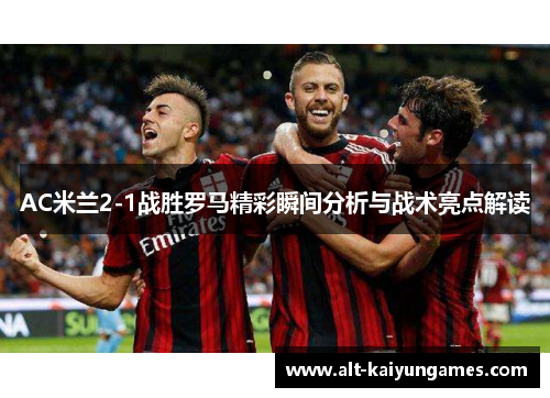 AC米兰2-1战胜罗马精彩瞬间分析与战术亮点解读