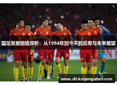 国足发展困境深析：从1994年到今天的反思与未来展望