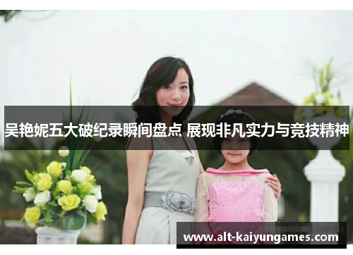 吴艳妮五大破纪录瞬间盘点 展现非凡实力与竞技精神