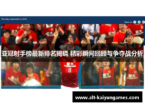 亚冠射手榜最新排名揭晓 精彩瞬间回顾与争夺战分析