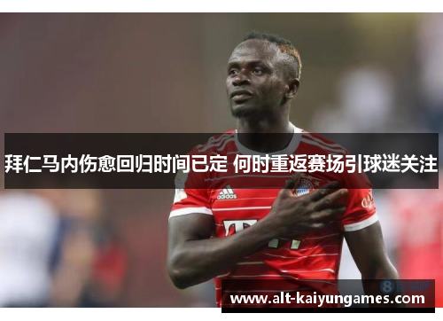 拜仁马内伤愈回归时间已定 何时重返赛场引球迷关注