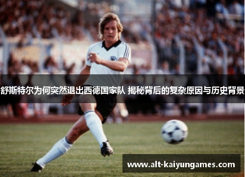 舒斯特尔为何突然退出西德国家队 揭秘背后的复杂原因与历史背景