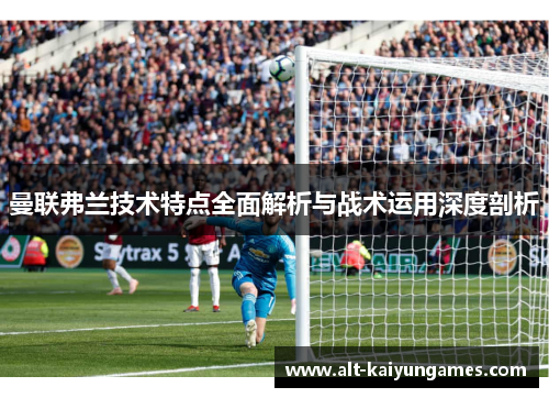 曼联弗兰技术特点全面解析与战术运用深度剖析