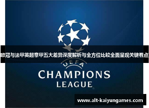 欧冠与法甲英超意甲五大差异深度解析与全方位比较全面呈现关键看点
