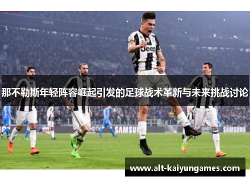 那不勒斯年轻阵容崛起引发的足球战术革新与未来挑战讨论