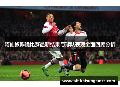 阿仙奴昨晚比赛最新结果与球队表现全面回顾分析