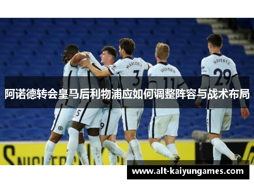 阿诺德转会皇马后利物浦应如何调整阵容与战术布局